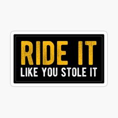 a black and yellow sticker with the words ride it, like you stole it