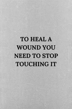 a black and white photo with the words to heal a wound you need to stop touching it