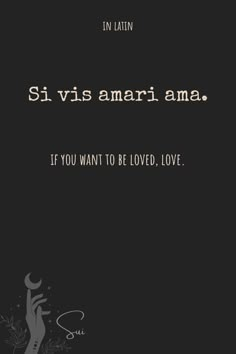 a black and white photo with the words, st vis amar ama if you want to be loved love