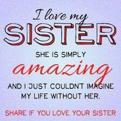 i love my sister she is simply amazing and i just couldn't imagine my life without her