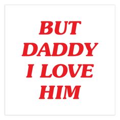 the words but daddy i love him in red on a white background