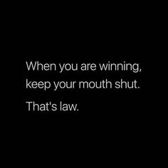 a black and white photo with the words, when you are winning, keep your mouth shut that's law