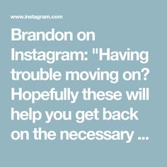 the words brandon on instagramm having trouble moving on? hopefully these will help you get back on the necessary