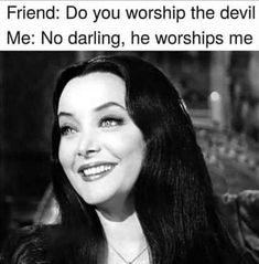 a black and white photo of a woman with long dark hair smiling at the camera text reads friend do you worship the devil me no daring, he worships me