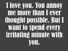 a quote that says i love you, you annoy me more than i ever thought possible