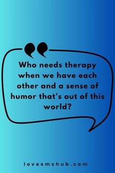 a speech bubble with the words who needs therapy when we have each other and a sense of humor that's out of this world?