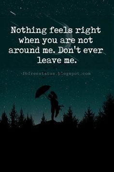 a person holding an umbrella with the words, nothing feels right when you are not around me don't ever leave me