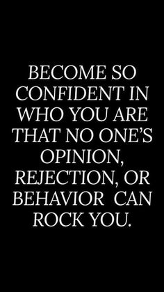 a black and white photo with the words, become so confident in who you are that no one's opinion, or behavior can rock you