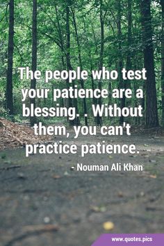 the people who test your patience are a blessing, without them, you can't practice