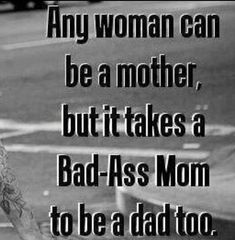 a woman can be a mother, but it takes a bad - as mom to be a dad too