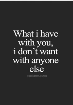 a quote that says, what i have with you, i don't want with anyone else