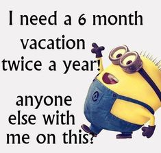 a yellow and black minion with glasses saying i need a 6 month vacation twice a year anyone else with me on this?