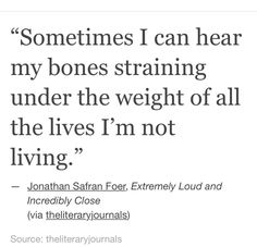 a quote from jonathan safran about sometimes i can hear my bones straining under the weight of all the lives i'm not living