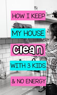 a woman washing her hands in the kitchen with text overlay that reads how i keep my house clean with 3 kids and no energy