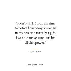 a quote from selena gomez that says i don't think i took the time to notice how being a woman in my position is really a gift