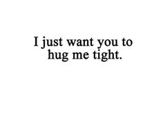 the words i just want you to hug me tight