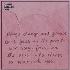 a pink piece of paper with writing on it that says, things change and finds have focus on the people who stay focus on the ones who choose to grow with you