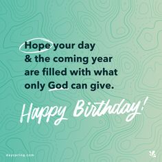 a happy birthday card with the words, hope your day and the coming year are filled with what only god can give