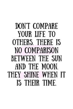 a quote that reads, don't compare your life to others there is no comparison between the sun and the moon they shine when it is their time