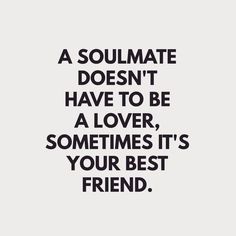 a quote that reads, a soulmate doesn't have to be a lover, sometimes it's your best friend