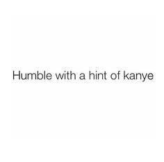 the words, humble with a hint of kanye on a white background in black font