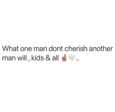 the text reads, what one man don't cherish another man will, kids & all