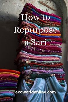 a stack of cloths with the words how to repurpose a sari