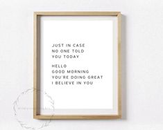 a framed print with the words just in case no one told you today hello good morning you're doing great i believe in you