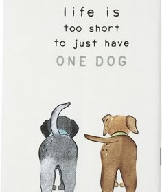 there is a sign with two dogs on it that says life is too short to just have one dog