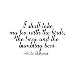 the quote i shall take my tea with the birds, the trees, and the bumbling bees