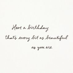 a piece of paper with the words have a birthday that's every bit as beautiful as you are