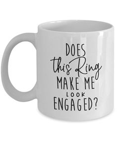 a white coffee mug with the words does this ring make me look engaged? on it