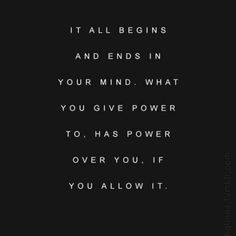 a black and white photo with the quote it all begins and ends in your mind what you give power to has power over you, if you, if you allow it