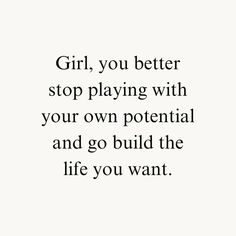 the words girl, you better stop playing with your own potential and go build the life you want