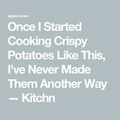 the words, once i started cooking crispy potatoes like this, i've never made them another way