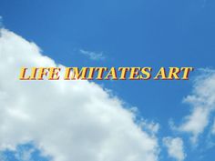 the words life mittates art are in front of a blue sky with white clouds