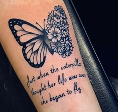 a tattoo with a butterfly on it that says, just when the caterpillar thought her life was over she begun to fly