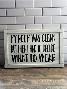 a sign that says, my room was clean but then i had to decide what to wear