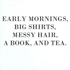 the words are written in black and white on a paper sheet that says, early mornings, big shirts, messy hair, a book, and tea