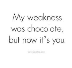 a quote that says, my weakness was chocolate, but now it's you