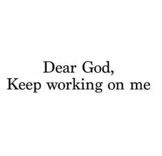 the words dear god, keep working on me