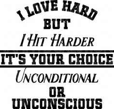 the words i love hard but i hit harder it's your choice unconditional or unconscious