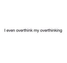 the words i even overthik my overthinking are in black and white