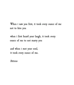 a poem written in black and white with the words, when i saw you first, it took every once of me not to kiss you