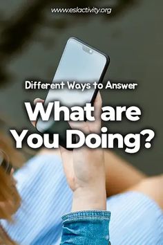 a woman holding up her cell phone with the text, different ways to answer what are you doing?