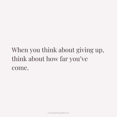 a quote that says, when you think about giving up, think about how far you've come