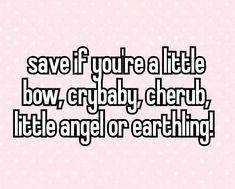 the words save if you're a little bow, cryy cherub, it's angel or earthling