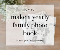 the words how to make a yearly family photo book on top of a wooden table