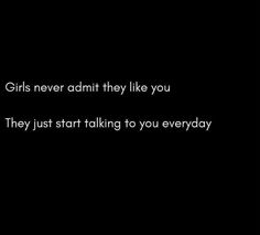 the words girls never admit they like you they just start talking to you everyday