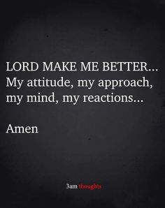 the words lord make me better, my attitude, my approach, my mind, my reactions